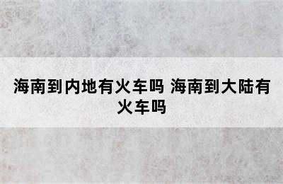 海南到内地有火车吗 海南到大陆有火车吗